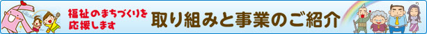 福祉のまちづくりを応援します　取り組みと事業のご紹介