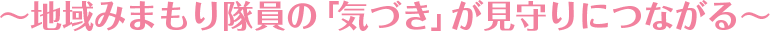 ~地域みまもり隊員の「気づき」が見守りにつながる~