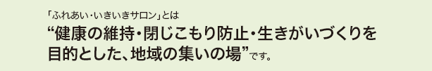 「ふれあい・いきいきサロン事業」は“地域の方ならどなたでも参加できる「サロン」づくりを支援”しています。