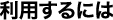 利用するには