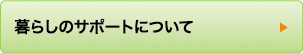 暮らしのサポートについて