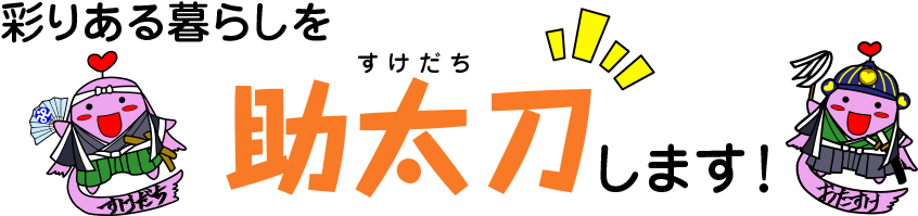 彩りある暮らしを助太刀(すけだち)します！
