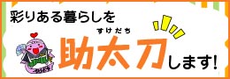 彩りある暮らしを助太刀します「助太刀メニュー」