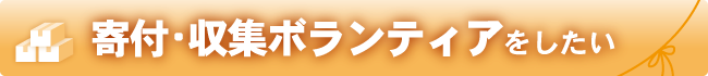 寄付･収集ボランティアをしたい