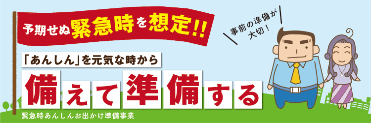 予期せぬ緊急時を想定「あんしん」を元気な時から備えて準備する